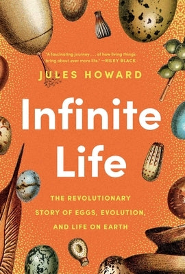 Infinite Life: The Revolutionary Story of Eggs, Evolution, and Life on Earth by Howard, Jules