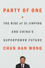 Party of One: The Rise of XI Jinping and China's Superpower Future by Wong, Chun Han