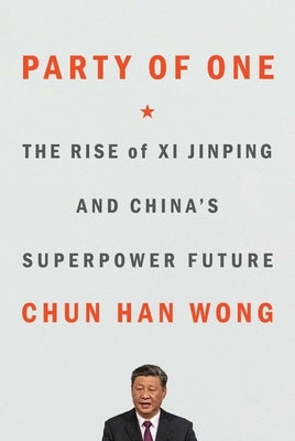 Party of One: The Rise of XI Jinping and China's Superpower Future by Wong, Chun Han