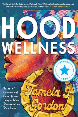 Hood Wellness: Tales of Communal Care from People Who Drowned on Dry Land by Gordon, Tamela J.