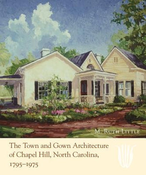 The Town and Gown Architecture of Chapel Hill, North Carolina, 1795-1975 by Little, M. Ruth