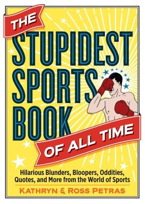 The Stupidest Sports Book of All Time: Hilarious Blunders, Bloopers, Oddities, Quotes, and More from the World of Sports by Petras, Kathryn