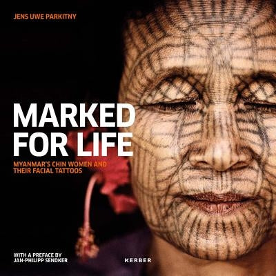 Jens Uwe Parkitny: Marked for Life: Myanmar's Chin Women and Their Facial Tattoos by Parkitny, Jens