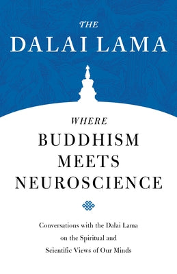 Where Buddhism Meets Neuroscience: Conversations with the Dalai Lama on the Spiritual and Scientific Views of Our Minds by Lama, Dalai