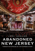 Abandoned New Jersey: Forgotten Spaces of the Garden State by Nadler, Joel