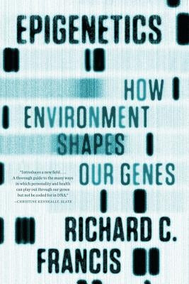 Epigenetics: How Environment Shapes Our Genes by Francis, Richard C.