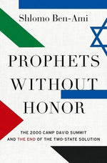 Prophets Without Honor: The 2000 Camp David Summit and the End of the Two-State Solution by Ben-Ami, Shlomo