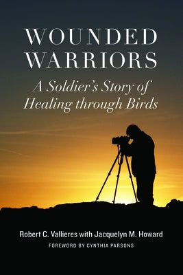 Wounded Warriors: A Soldier's Story of Healing Through Birds by Vallieres, Robert C.