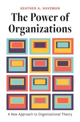 The Power of Organizations: A New Approach to Organizational Theory by Haveman, Heather A.