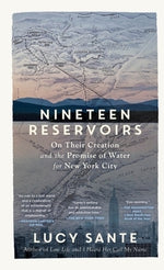 Nineteen Reservoirs: On Their Creation and the Promise of Water for New York City by Sante, Lucy