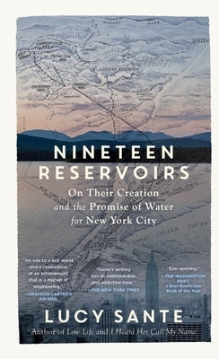 Nineteen Reservoirs: On Their Creation and the Promise of Water for New York City by Sante, Lucy