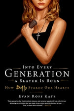 Into Every Generation a Slayer Is Born: How Buffy Staked Our Hearts by Ross Katz, Evan