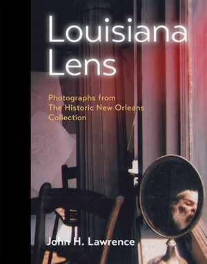 Louisiana Lens: Photographs from the Historic New Orleans Collection by Lawrence, John H.