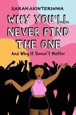 Why You'll Never Find the One: And Why It Doesn't Matter by Akinterinwa, Sarah
