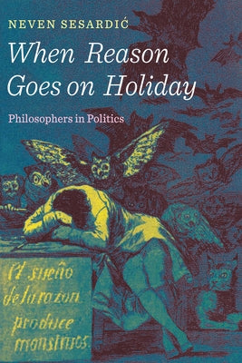 When Reason Goes on Holiday: Philosophers in Politics by Sesardic, Neven