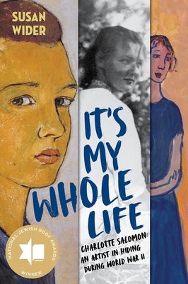 It's My Whole Life: Charlotte Salomon: An Artist in Hiding During World War II by Wider, Susan