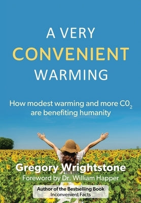 A Very Convenient Warming: How Modest Warming and More Co2 Are Benefiting Humanity by Wrightstone, Gregory