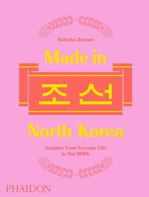 Made in North Korea: Graphics from Everyday Life in the Dprk by Bonner, Nick