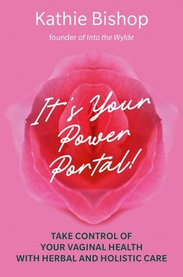 It's Your Power Portal: Take Control of Your Vaginal Health with Herbal and Holistic Care by Bishop, Kathie