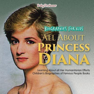 Biographies for Kids - All about Princess Diana: Learning about All Her Humanitarian Efforts - Children's Biographies of Famous People Books by Baby Professor