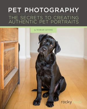 Pet Photography: The Secrets to Creating Authentic Pet Portraits by Levine, Norah