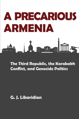 A Precarious Armenia: The Third Republic, the Karabakh Conflict, and Genocide Politics by Libaridian, Gerard J.