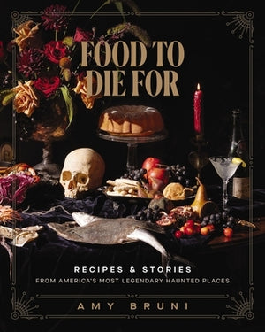 Food to Die for: Recipes and Stories from America's Most Legendary Haunted Places by Bruni, Amy