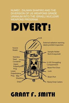 Divert!: Numec, Zalman Shapiro and the Diversion of Us Weapons Grade Uranium Into the Israeli Nuclear Weapons Program by Smith, Grant F.