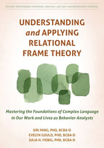 Understanding and Applying Relational Frame Theory: Mastering the Foundations of Complex Language in Our Work and Lives as Behavior Analysts by Ming, Siri