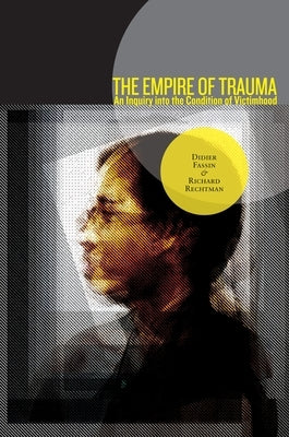 The Empire of Trauma: An Inquiry Into the Condition of Victimhood by Fassin, Didier