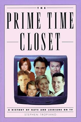 The Prime Time Closet: A History of Gays and Lesbians on TV by Tropiano, Stephen