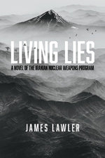 Living Lies: A Novel of the Iranian Nuclear Weapons Program Volume 1 by Lawler, James