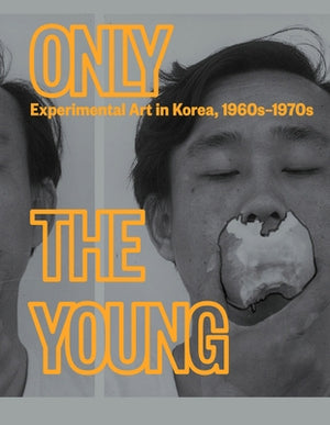 Only the Young: Experimental Art in Korea, 1960s-1970s by An, Kyung
