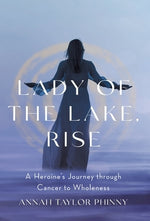 Lady of the Lake, Rise: A Heroine's Journey through Cancer to Wholeness by Phinny, Annah Taylor