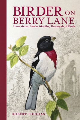 Birder on Berry Lane: Three Acres, Twelve Months, Thousands of Birds by Tougias, Robert