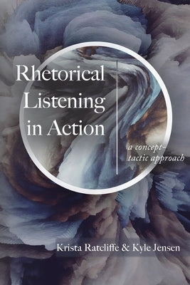 Rhetorical Listening in Action: A Concept-Tactic Approach by Ratcliffe, Krista