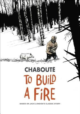 To Build a Fire: Based on Jack London's Classic Story by Chabout&#233;, Christophe