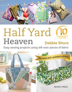 Half Yard Heaven - 10 Year Anniversary Edition: Easy Sewing Projects Using Leftover Pieces of Fabric by Shore, Debbie