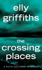 The Crossing Places: The First Ruth Galloway Mystery by Griffiths, Elly