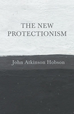 The New Protectionism by Hobson, John Atkinson