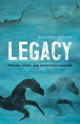 Legacy: Trauma, Story, and Indigenous Healing by Methot, Suzanne