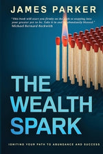 The Wealth Spark: Igniting Your Path to Abundance and Success by Parker, James