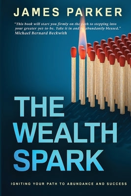 The Wealth Spark: Igniting Your Path to Abundance and Success by Parker, James