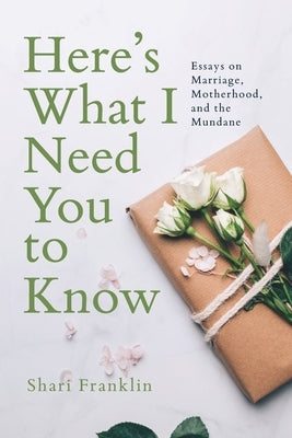 Here's What I Need You to Know: Essays on Marriage, Motherhood, and the Mundane by Franklin, Shari