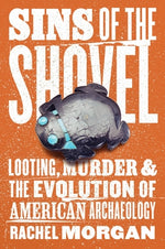 Sins of the Shovel: Looting, Murder, and the Evolution of American Archaeology by Morgan, Rachel