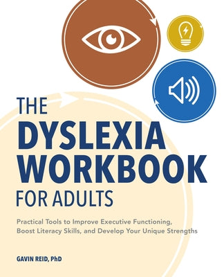 The Dyslexia Workbook for Adults: Practical Tools to Improve Executive Functioning, Boost Literacy Skills, and Develop Your Unique Strengths by Reid, Gavin