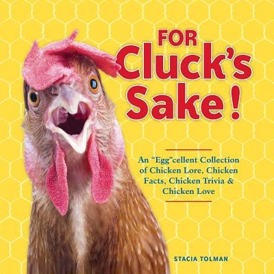 For Cluck's Sake!: An Eggcellent Collection of Chicken Lore, Chicken Facts, Chicken Trivia & Chicken Love by Tolman, Stacia