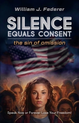 Silence Equals Consent - the sin of omission: Speak Now or Forever Lose Your Freedom by Federer, William J.