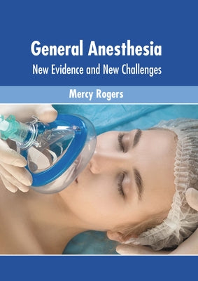 General Anesthesia: New Evidence and New Challenges by Rogers, Mercy