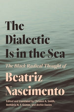 The Dialectic Is in the Sea: The Black Radical Thought of Beatriz Nascimento by Nascimento, Beatriz